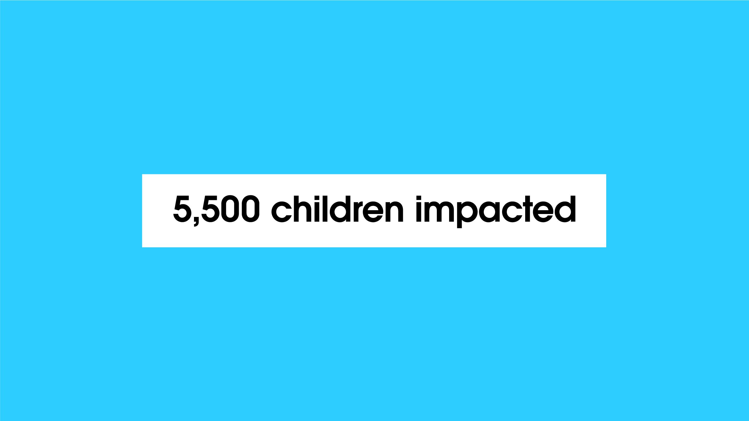 '5,500 children impacted'