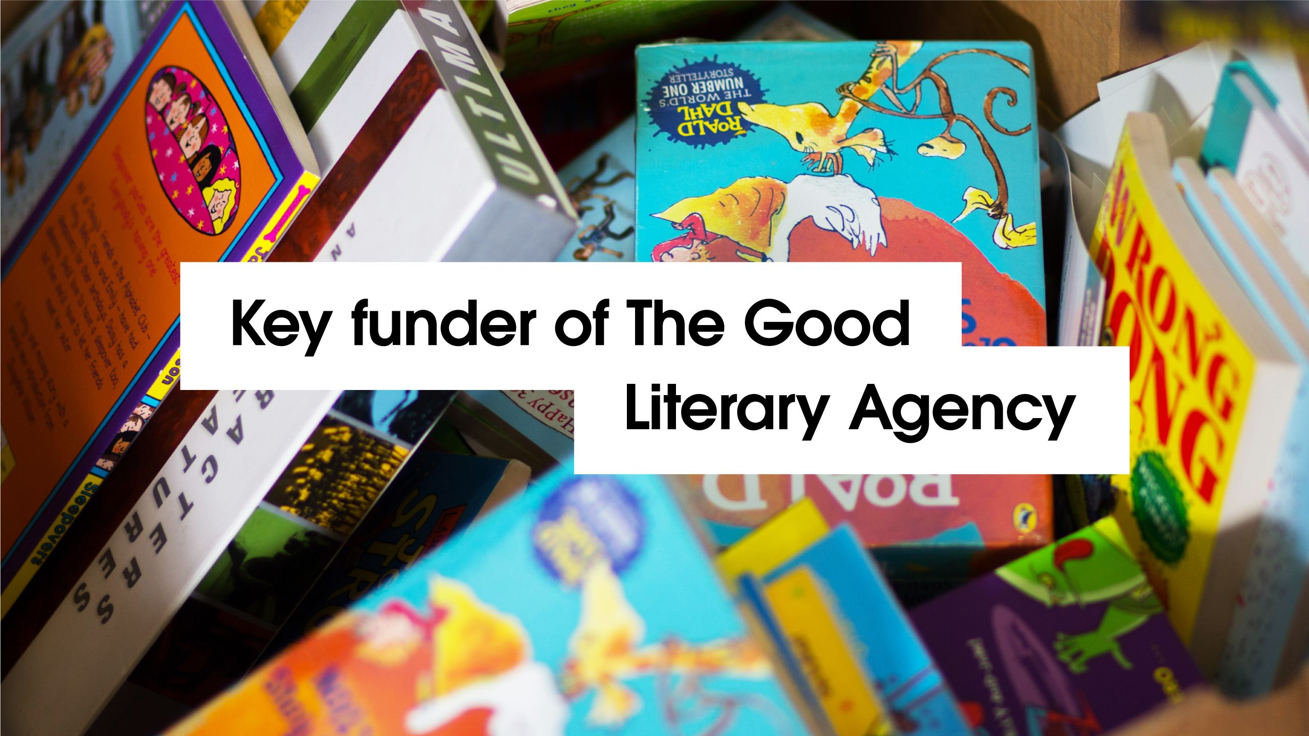 'Key funder of The Good Literary Agency' - with background image of children's books.